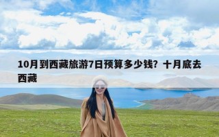 10月到西藏旅游7日预算多少钱？十月底去西藏