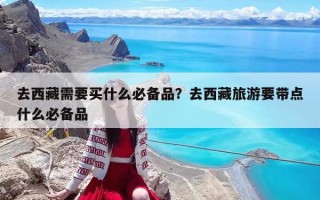 去西藏需要买什么必备品？去西藏旅游要带点什么必备品