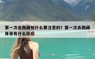第一次去西藏有什么要注意的？第一次去西藏身体有什么反应