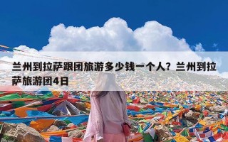 兰州到拉萨跟团旅游多少钱一个人？兰州到拉萨旅游团4日