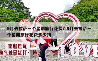 9月去拉萨一个星期旅行花费？9月去拉萨一个星期旅行花费多少钱