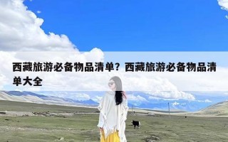 西藏旅游必备物品清单？西藏旅游必备物品清单大全