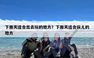 下雨天适合出去玩的地方？下雨天适合玩儿的地方