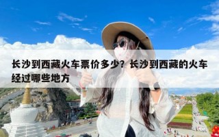 长沙到西藏火车票价多少？长沙到西藏的火车经过哪些地方