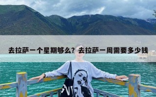 去拉萨一个星期够么？去拉萨一周需要多少钱