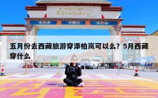 五月份去西藏旅游穿添柏岚可以么？5月西藏穿什么