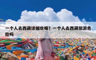 一个人去西藏详细攻略？一个人去西藏旅游危险吗