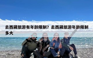 去西藏旅游有年龄限制？去西藏旅游年龄限制多大