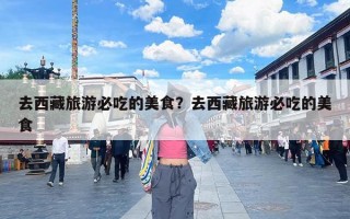 去西藏旅游必吃的美食？去西藏旅游必吃的美食
