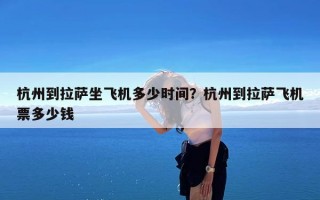 杭州到拉萨坐飞机多少时间？杭州到拉萨飞机票多少钱