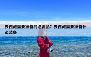 去西藏需要准备的必需品？去西藏需要准备什么装备