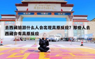去西藏旅游什么人会出现高原反应？那些人去西藏会有高原反应