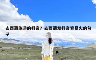 去西藏旅游的抖音？去西藏发抖音容易火的句子