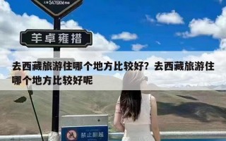 去西藏旅游住哪个地方比较好？去西藏旅游住哪个地方比较好呢