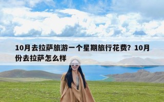 10月去拉萨旅游一个星期旅行花费？10月份去拉萨怎么样