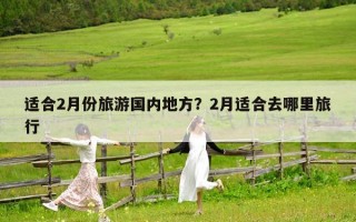 适合2月份旅游国内地方？2月适合去哪里旅行