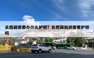 去西藏需要办什么护照？去西藏旅游需要护照吗