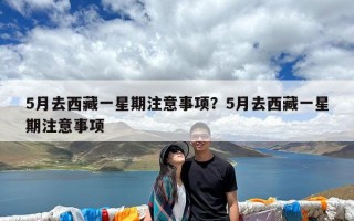 5月去西藏一星期注意事项？5月去西藏一星期注意事项