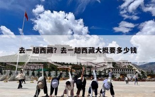 去一趟西藏？去一趟西藏大概要多少钱