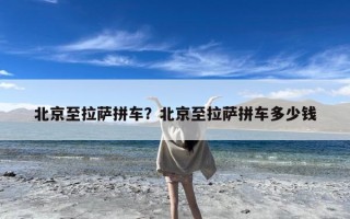 北京至拉萨拼车？北京至拉萨拼车多少钱