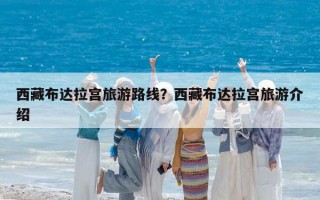 西藏布达拉宫旅游路线？西藏布达拉宫旅游介绍