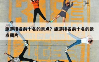 旅游排名前十名的景点？旅游排名前十名的景点图片