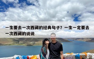 一生要去一次西藏的经典句子？一生一定要去一次西藏的说说