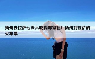 扬州去拉萨七天六晚找哪家社？扬州到拉萨的火车票