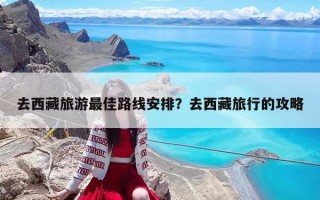 去西藏旅游最佳路线安排？去西藏旅行的攻略