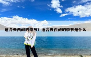 适合去西藏的季节？适合去西藏的季节是什么