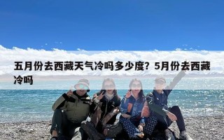 五月份去西藏天气冷吗多少度？5月份去西藏冷吗
