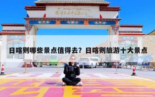 日喀则哪些景点值得去？日喀则旅游十大景点