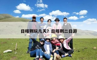 日喀则玩几天？日喀则二日游