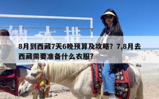 8月到西藏7天6晚预算及攻略？7,8月去西藏需要准备什么衣服?