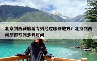 北京到西藏旅游专列经过哪些地方？北京到西藏旅游专列多长时间