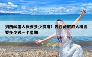 到西藏游大概要多少费用？去西藏旅游大概需要多少钱一个星期