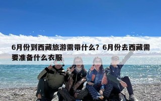 6月份到西藏旅游需带什么？6月份去西藏需要准备什么衣服