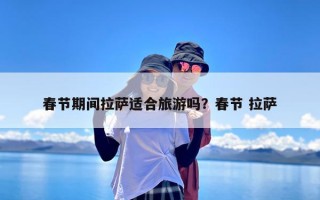 春节期间拉萨适合旅游吗？春节 拉萨