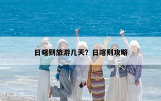 日喀则旅游几天？日喀则攻略