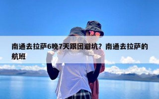 南通去拉萨6晚7天跟团避坑？南通去拉萨的航班
