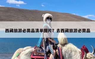 西藏旅游必需品清单图片？去西藏旅游必需品