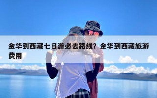 金华到西藏七日游必去路线？金华到西藏旅游费用