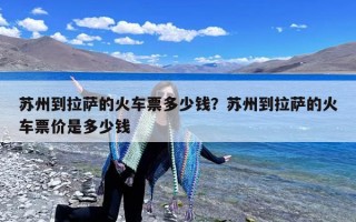 苏州到拉萨的火车票多少钱？苏州到拉萨的火车票价是多少钱