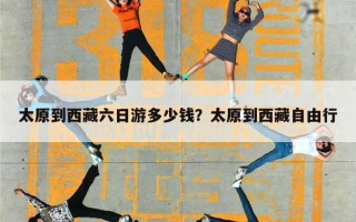 太原到西藏六日游多少钱？太原到西藏自由行