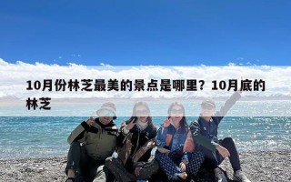 10月份林芝最美的景点是哪里？10月底的林芝