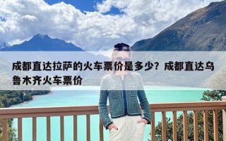 成都直达拉萨的火车票价是多少？成都直达乌鲁木齐火车票价