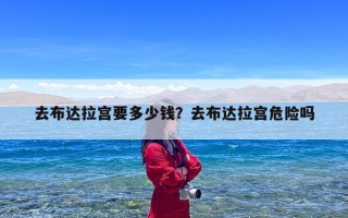 去布达拉宫要多少钱？去布达拉宫危险吗