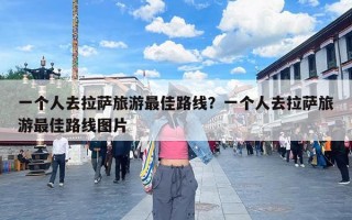 一个人去拉萨旅游最佳路线？一个人去拉萨旅游最佳路线图片