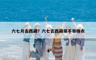 六七月去西藏？六七去西藏带不带棉衣