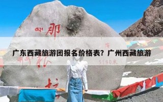 广东西藏旅游团报名价格表？广州西藏旅游